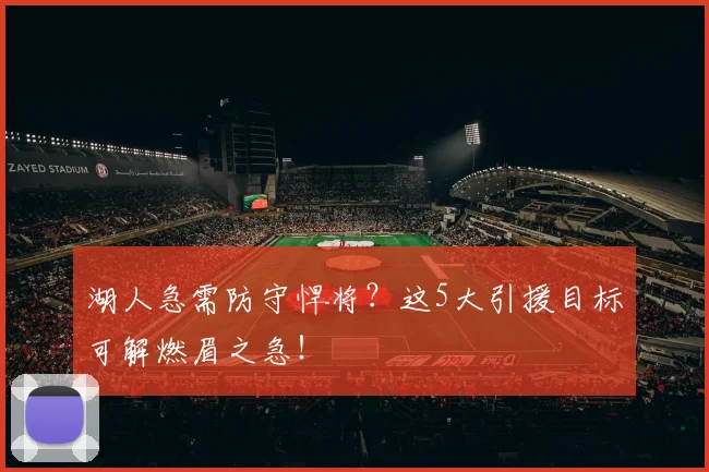 湖人急需防守悍将？这5大引援目标可解燃眉之急！