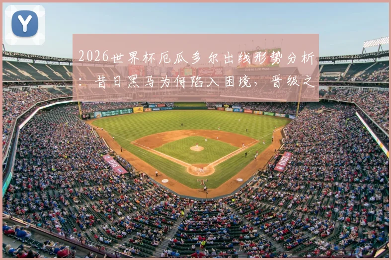 2026世界杯厄瓜多尔出线形势分析：昔日黑马为何陷入困境，晋级之路关键点剖析