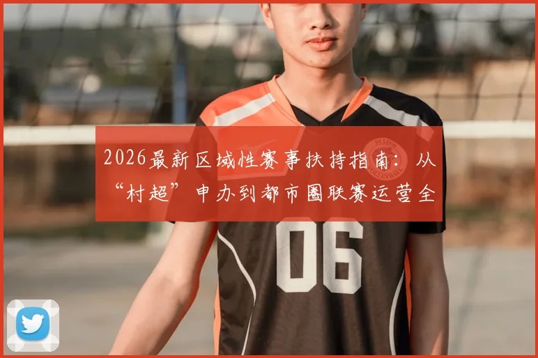 2026最新区域性赛事扶持指南：从“村超”申办到都市圈联赛运营全解析