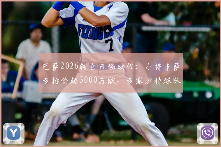 巴萨2026转会市场动作：小将卡萨多标价超3000万欧，多家沙特球队有意求购