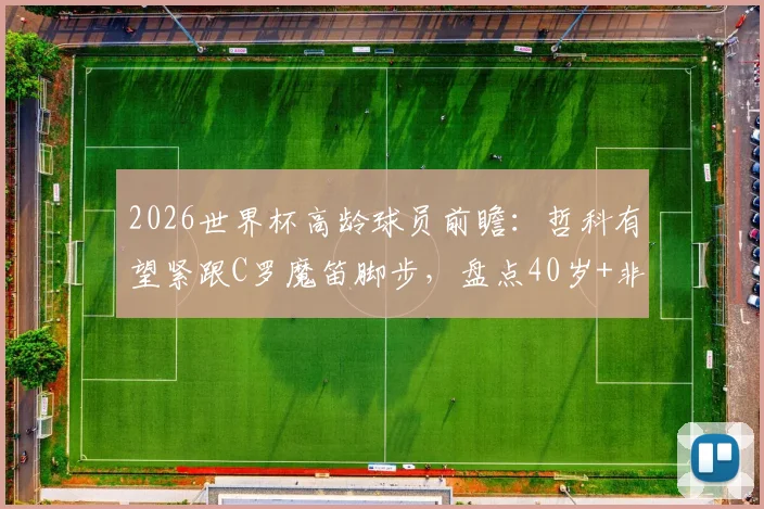 2026世界杯高龄球员前瞻：哲科有望紧跟C罗魔笛脚步，盘点40岁+非门将球员生存法则