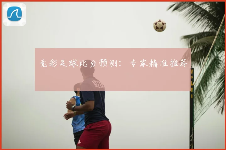 竞彩足球比分预测：专家精准推荐