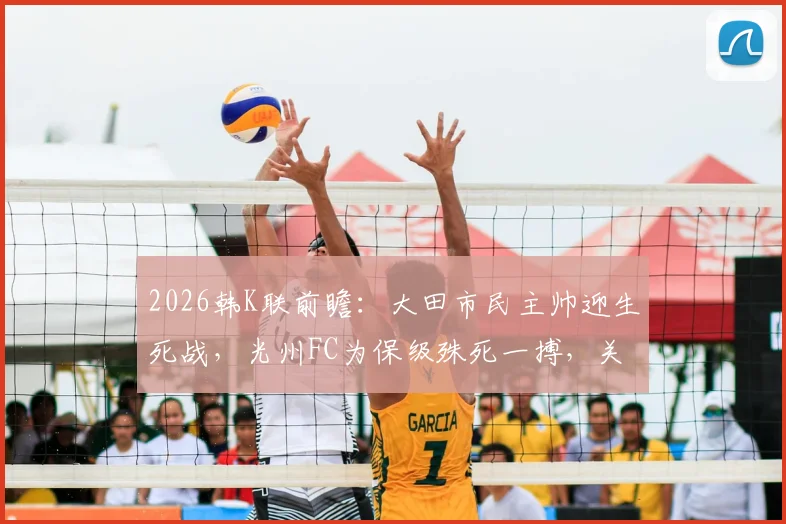 2026韩K联前瞻：大田市民主帅迎生死战，光州FC为保级殊死一搏，关键看点解析