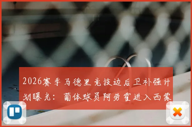 2026赛季马德里竞技边后卫补强计划曝光：葡体球员阿劳霍进入西蒙尼视野，转会询问已开启