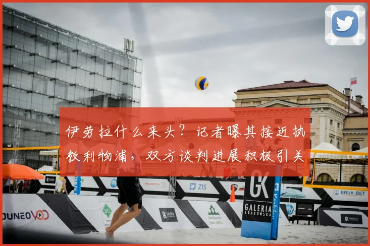 伊劳拉什么来头？记者曝其接近执教利物浦，双方谈判进展积极引关注