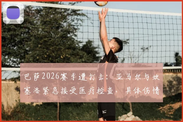 巴萨2026赛季遭打击：亚马尔与坎塞洛紧急接受医疗检查，具体伤情报告出炉时间引关注