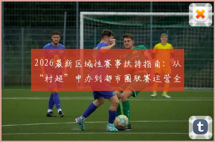 2026最新区域性赛事扶持指南：从“村超”申办到都市圈联赛运营全解析