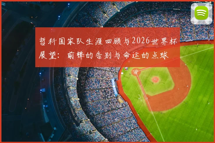 哲科国家队生涯回顾与2026世界杯展望：前锋的告别与命运的点球
