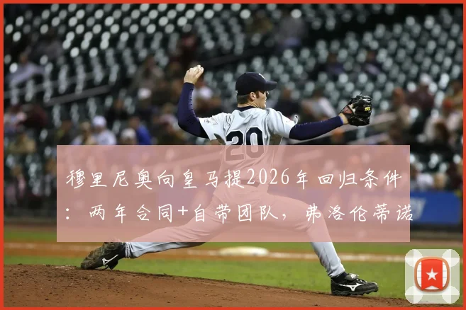 穆里尼奥向皇马提2026年回归条件：两年合同+自带团队，弗洛伦蒂诺为何犹豫？