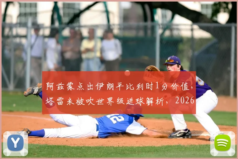 阿兹蒙点出伊朗平比利时1分价值，塔雷米被吹世界级进球解析，2026世界杯前景几何