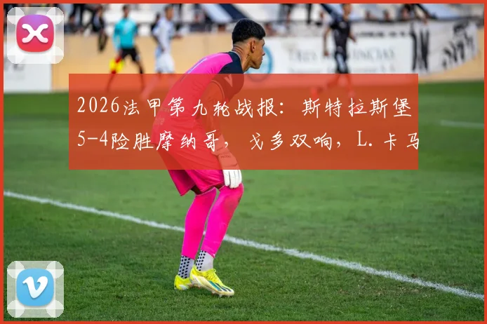2026法甲第九轮战报：斯特拉斯堡5-4险胜摩纳哥，戈多双响，L.卡马拉独木难支