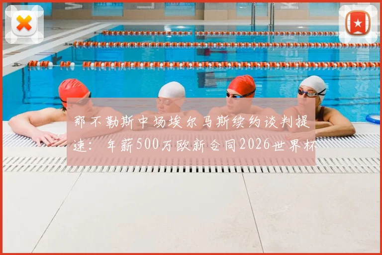 那不勒斯中场埃尔马斯续约谈判提速：年薪500万欧新合同2026世界杯前敲定，对球队未来布局影响几何